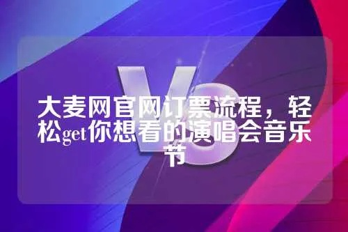 大麦网官网订票流程，轻松get你想看的演唱会音乐节-第1张图片-www.211178.com_果博福布斯