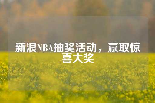 新浪NBA抽奖活动，赢取惊喜大奖-第1张图片-皇冠信用盘出租